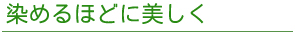 染めるほどに美しく